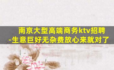 南京大型高端商务ktv招聘-生意巨好无杂费放心来就对了